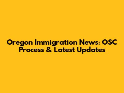 Oregon Immigration News: OSC Process & Latest Updates