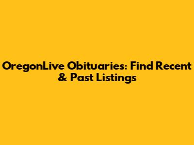 OregonLive Obituaries: Find Recent & Past Listings