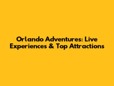 Orlando Adventures: Live Experiences & Top Attractions