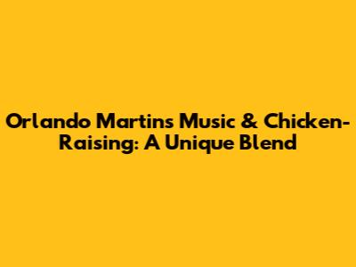 Orlando Martins' Music & Chicken-Raising: A Unique Blend