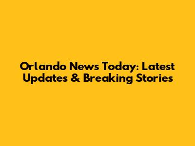 Orlando News Today: Latest Updates & Breaking Stories