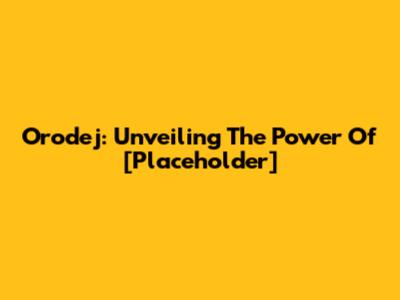 Orodej: Unveiling The Power Of [Placeholder]