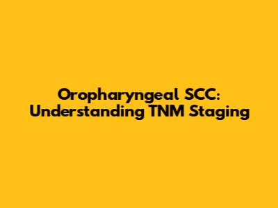Oropharyngeal SCC: Understanding TNM Staging