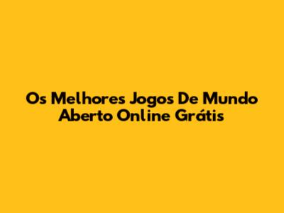 Os Melhores Jogos De Mundo Aberto Online Grátis