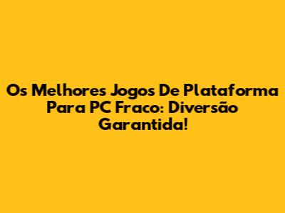 Os Melhores Jogos De Plataforma Para PC Fraco: Diversão Garantida!