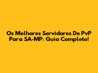 Os Melhores Servidores De PvP Para SA-MP: Guia Completo!