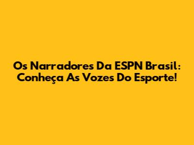Os Narradores Da ESPN Brasil: Conheça As Vozes Do Esporte!