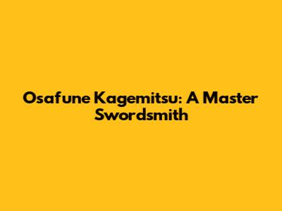 Osafune Kagemitsu: A Master Swordsmith