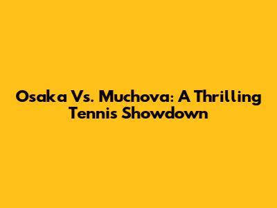 Osaka Vs. Muchova: A Thrilling Tennis Showdown
