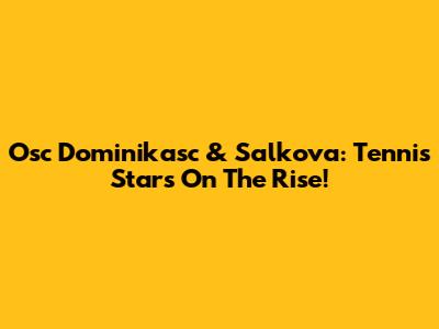 Osc Dominikasc & Salkova: Tennis Stars On The Rise!