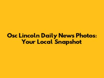 Osc Lincoln Daily News Photos: Your Local Snapshot