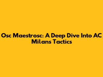 Osc Maestrosc: A Deep Dive Into AC Milan's Tactics