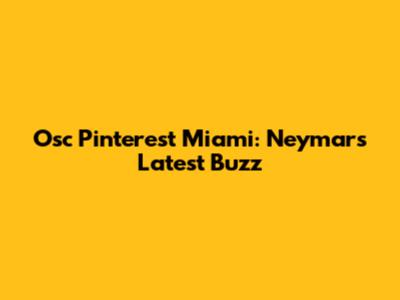 Osc Pinterest Miami: Neymar's Latest Buzz