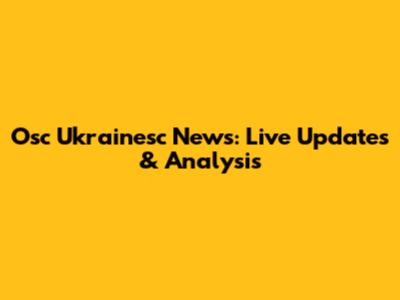 Osc Ukrainesc News: Live Updates & Analysis