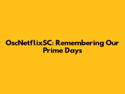 OscNetflixSC: Remembering Our Prime Days
