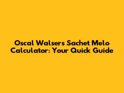 Oscal Walser's Sachet Melo Calculator: Your Quick Guide