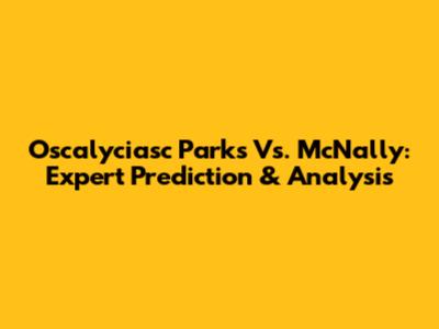 Oscalyciasc Parks Vs. McNally: Expert Prediction & Analysis