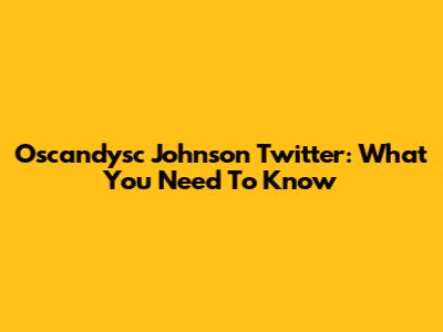 Oscandysc Johnson Twitter: What You Need To Know