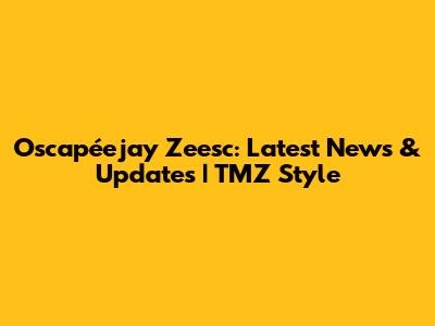 Oscapéejay Zeesc: Latest News & Updates | TMZ Style