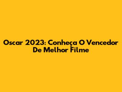 Oscar 2023: Conheça O Vencedor De Melhor Filme