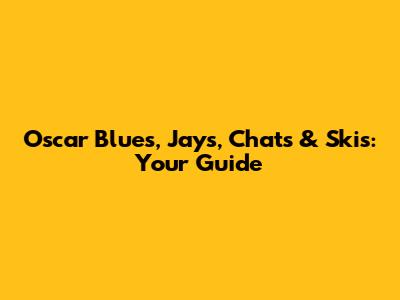 Oscar Blues, Jays, Chats & Skis: Your Guide