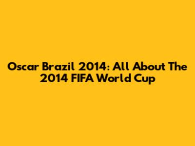Oscar Brazil 2014: All About The 2014 FIFA World Cup