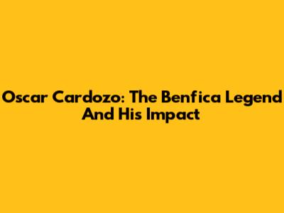 Oscar Cardozo: The Benfica Legend And His Impact