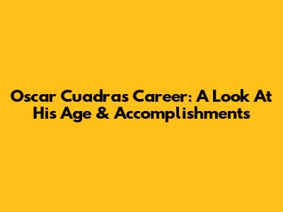 Oscar Cuadras' Career: A Look At His Age & Accomplishments