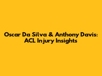Oscar Da Silva & Anthony Davis: ACL Injury Insights