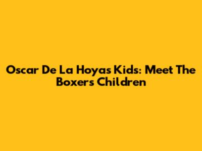 Oscar De La Hoya's Kids: Meet The Boxer's Children
