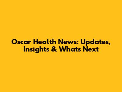 Oscar Health News: Updates, Insights & What's Next