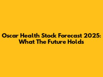 Oscar Health Stock Forecast 2025: What The Future Holds