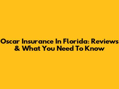 Oscar Insurance In Florida: Reviews & What You Need To Know