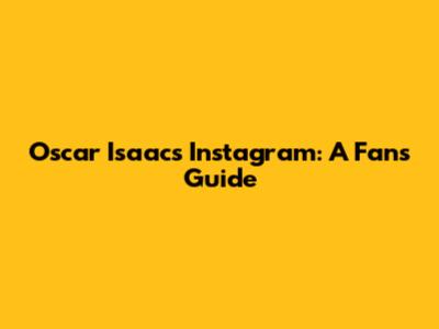 Oscar Isaac's Instagram: A Fan's Guide