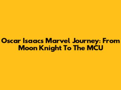 Oscar Isaac's Marvel Journey: From Moon Knight To The MCU