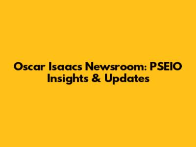 Oscar Isaac's Newsroom: PSEIO Insights & Updates