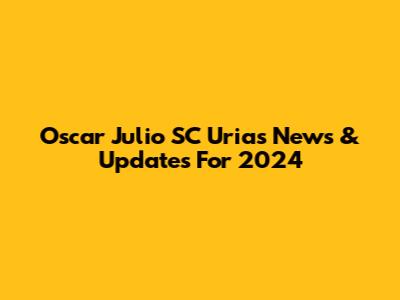 Oscar Julio SC Urias News & Updates For 2024