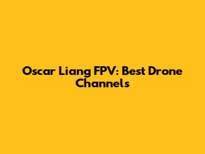 Oscar Liang FPV: Best Drone Channels