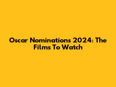 Oscar Nominations 2024: The Films To Watch