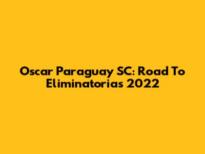 Oscar Paraguay SC: Road To Eliminatorias 2022