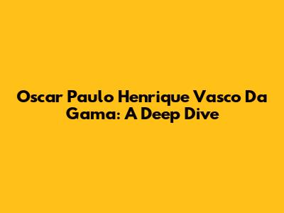 Oscar Paulo Henrique Vasco Da Gama: A Deep Dive