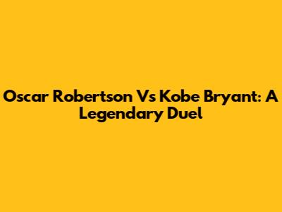Oscar Robertson Vs Kobe Bryant: A Legendary Duel