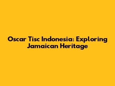 Oscar Tisc Indonesia: Exploring Jamaican Heritage