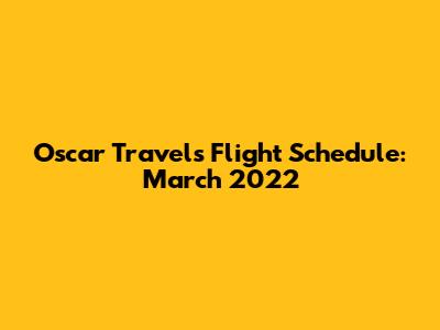 Oscar Travels Flight Schedule: March 2022