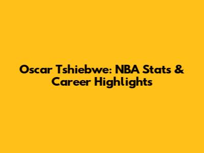 Oscar Tshiebwe: NBA Stats & Career Highlights