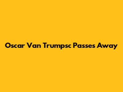 Oscar Van Trumpsc Passes Away