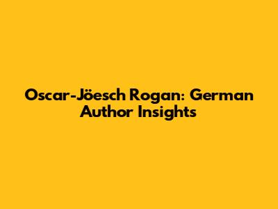 Oscar-Jöesch Rogan: German Author Insights