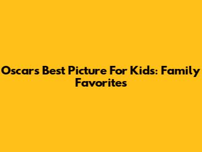 Oscars' Best Picture For Kids: Family Favorites