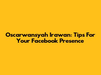 Oscarwansyah Irawan: Tips For Your Facebook Presence