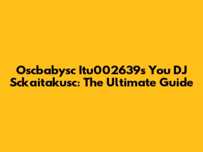 Oscbabysc Itu002639s You DJ Sckaitakusc: The Ultimate Guide